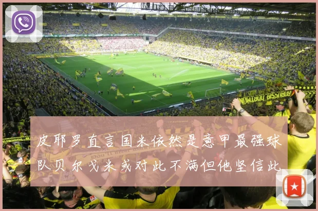 皮耶罗直言国米依然是意甲最强球队贝尔戈米或对此不满但他坚信此言