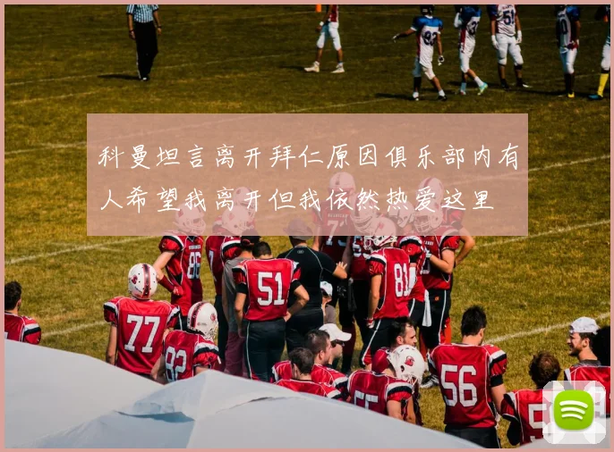 科曼坦言离开拜仁原因俱乐部内有人希望我离开但我依然热爱这里