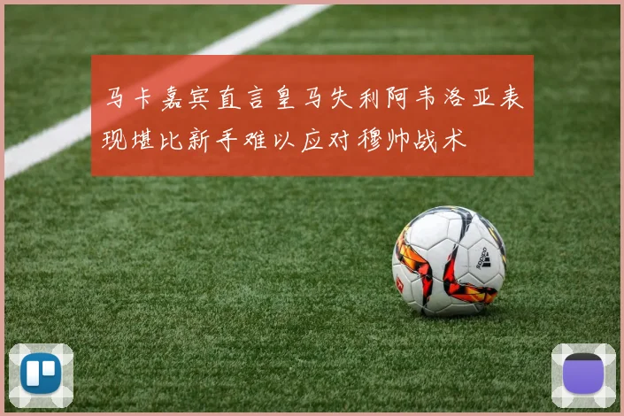 马卡嘉宾直言皇马失利阿韦洛亚表现堪比新手难以应对穆帅战术