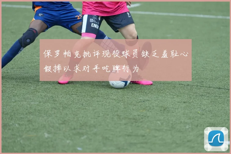 保罗帕克批评现役球员缺乏羞耻心假摔以求对手吃牌行为