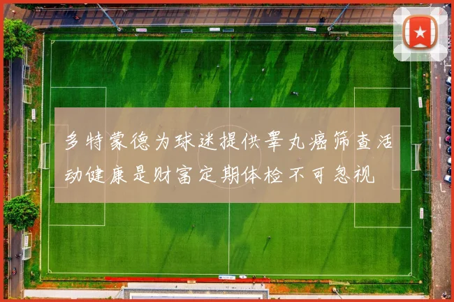 多特蒙德为球迷提供睾丸癌筛查活动健康是财富定期体检不可忽视