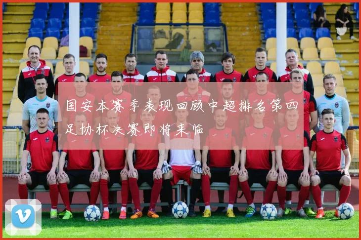 国安本赛季表现回顾中超排名第四足协杯决赛即将来临
