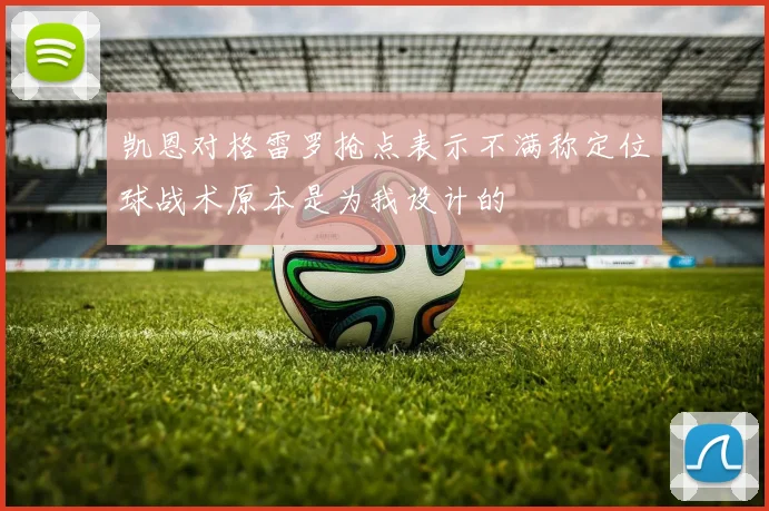 凯恩对格雷罗抢点表示不满称定位球战术原本是为我设计的