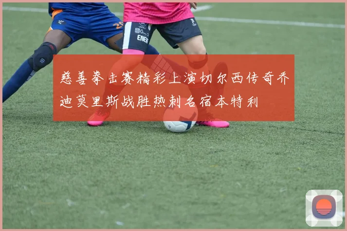 慈善拳击赛精彩上演切尔西传奇乔迪莫里斯战胜热刺名宿本特利