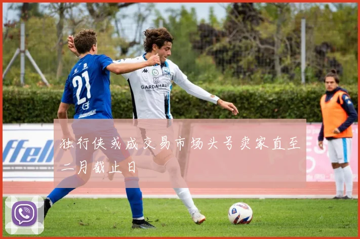独行侠或成交易市场头号卖家直至二月截止日