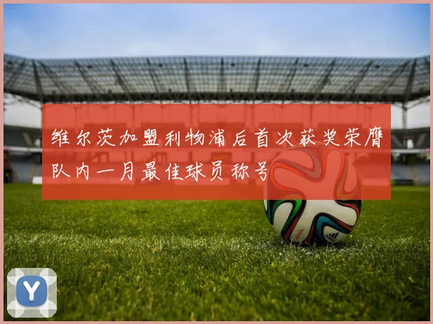 维尔茨加盟利物浦后首次获奖荣膺队内一月最佳球员称号