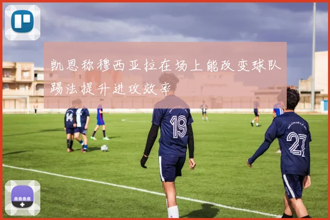 凯恩称穆西亚拉在场上能改变球队踢法提升进攻效率