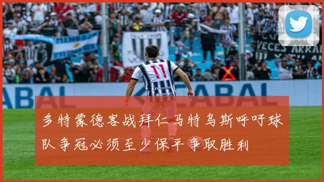 多特蒙德客战拜仁马特乌斯呼吁球队争冠必须至少保平争取胜利