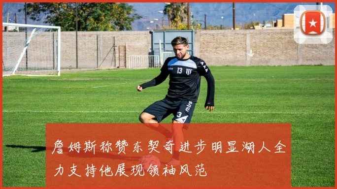 詹姆斯称赞东契奇进步明显湖人全力支持他展现领袖风范