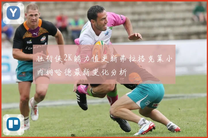 独行侠2K能力值更新弗拉格克莱小内姆哈德最新变化分析