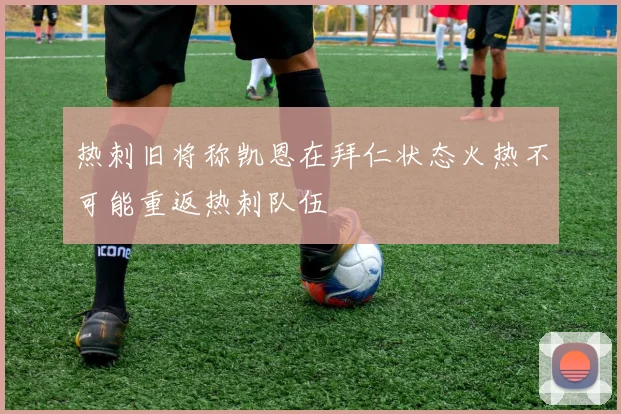 热刺旧将称凯恩在拜仁状态火热不可能重返热刺队伍