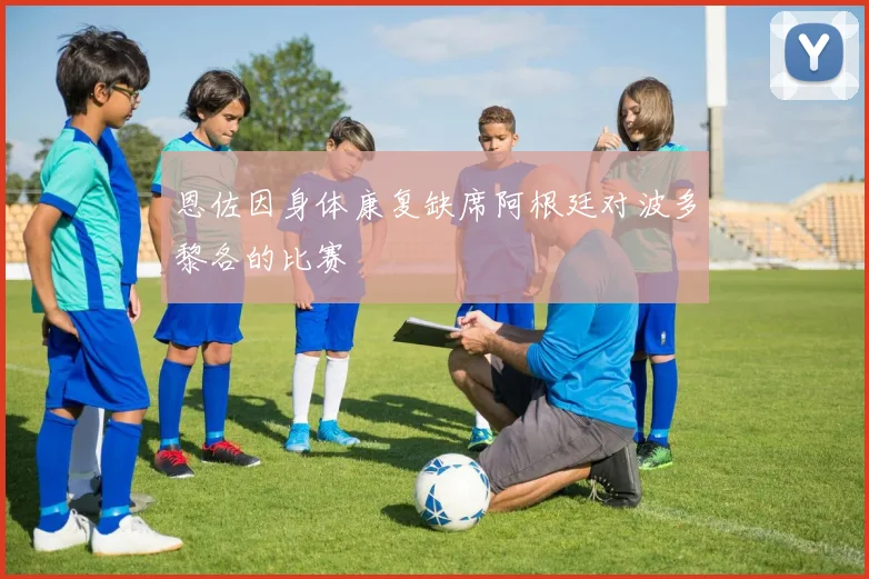 恩佐因身体康复缺席阿根廷对波多黎各的比赛
