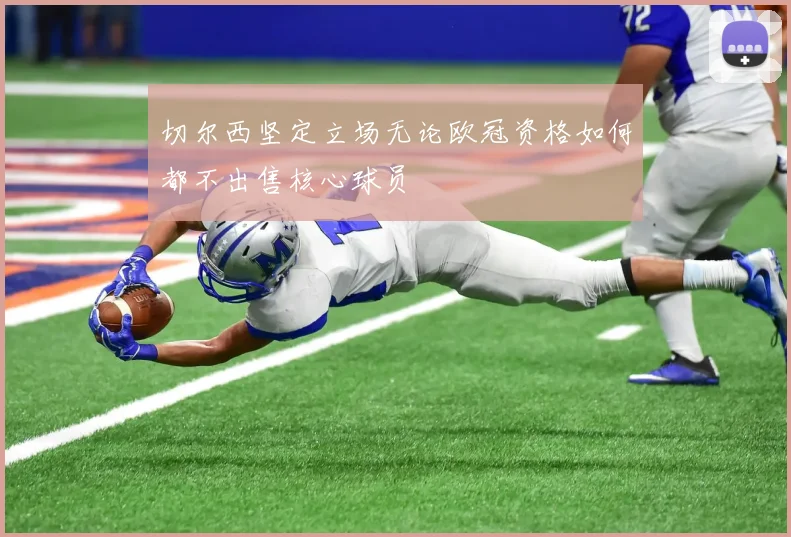 切尔西坚定立场无论欧冠资格如何都不出售核心球员