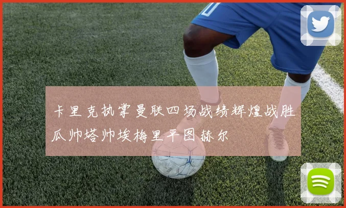 卡里克执掌曼联四场战绩辉煌战胜瓜帅塔帅埃梅里平图赫尔